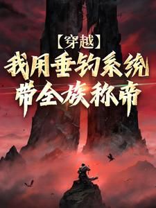 【知乎】《穿越：我用垂钓系统带全族称帝》楚默楚明月完结版免费阅读