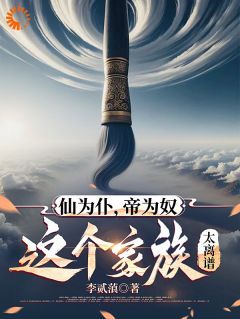 (无弹窗)仙为仆，帝为奴，这个家族太离谱小说