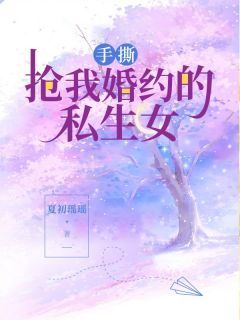 【完结版】《手撕抢我婚约的私生女主角段初薇段心乔章节在线阅读