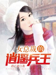 (无弹窗)小说女总裁的逍遥兵王 作者君已老