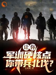 (无弹窗)小说让你军训硬核点，你带兵北伐？！ 作者七旺旺