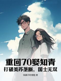 【完结版】《重回70娶知青：打破美苏垄断，国士无双！主角张军沈灵珺章节在线阅读