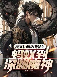 《高武：基因融合，蚂蚁到深渊魔神》陈景舒梦溪小说全部章节目录