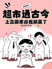 (爆款)小说西瓜青柠茶全文阅读《超市通古今，上交国家后我躺赢了》在线阅读