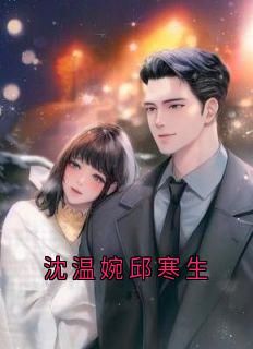 【抖音】热书沈温婉邱寒生全本章节阅读