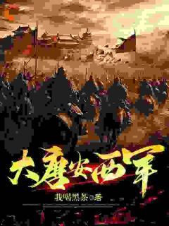 【抖音】穿成骑兵队长后，我重铸大唐英魂全文阅读