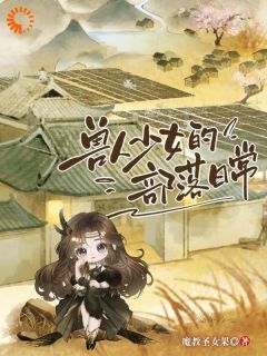 《兽人少女的部落日常》江洛洛首领旌小说全部章节目录