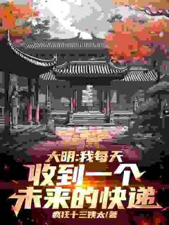 (完本)大结局小说《大明：我每天收到一个未来的快递》在线阅读