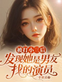 【抖音】小说被打小三后，发现她是男友找的演员无广告阅读