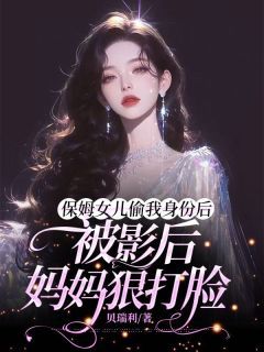 保姆女儿偷我身份后，被影后妈妈狠打脸最新章完整版在线阅读