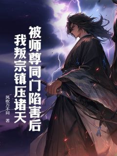 《被师尊同门陷害后，我叛宗镇压诸天》by风吹万不同