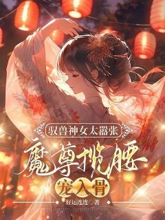 好运连连写的小说《驭兽神女太嚣张，魔尊揽腰宠入骨》叶九璃楼无炎全文阅读