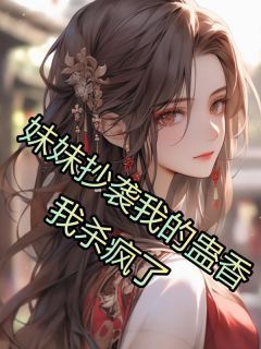 【抖音】《妹妹抄袭我的蛊香，我杀疯了》巧珍家慧免费试读