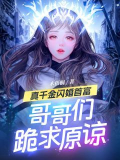 (无弹窗)真千金闪婚首富，哥哥们跪求原谅小说