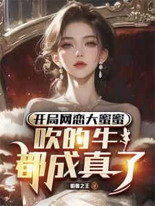 (无弹窗)小说开局网恋大蜜蜜，吹的牛都成真了 作者帕鲁之王