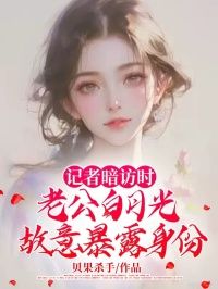 贝果杀手小说记者暗访时，老公白月光故意暴露身份 第三章