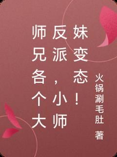 (无弹窗)小说师兄各个大反派，小师妹变态！ 作者火锅涮毛肚