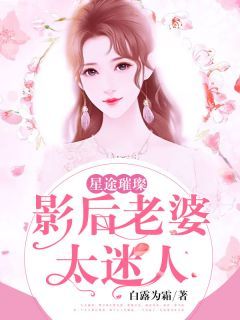 星途璀璨：影后老婆太迷人未删减阅读