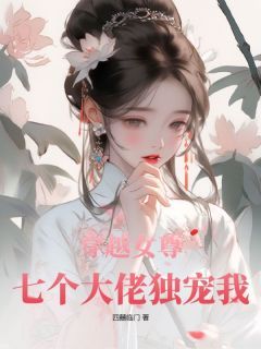 (爽文)穿越女尊：七个大佬独宠我全本章节阅读