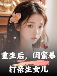 重生后，闺蜜暴打亲生女儿小说无广告阅读