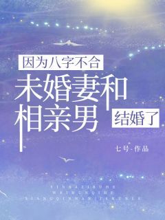 因为八字不合，未婚妻和相亲男结婚了无弹窗在线阅读