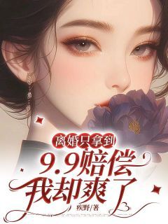 离婚只拿到9.9赔偿，我却爽了by疾野在线阅读