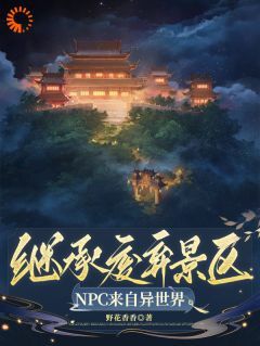 完结《继承废弃景区，NPC来自异世界》祝央筠娘小说全章节目录阅读