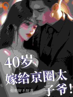 【抖音】小说40岁，嫁给京圈太子爷！无广告阅读