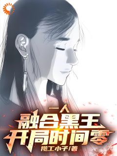 (无弹窗)小说一人：融合黑王，开局时间零！ 作者揽工小子