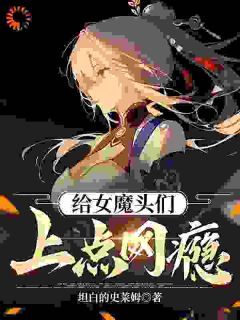 (爆款)小说坦白的史莱姆全文阅读《给女魔头们上点网瘾》在线阅读