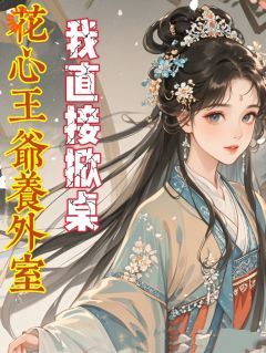 【抖音】小说花心王爷养外室，我直接掀桌无广告阅读