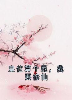 《皇位算个屁，我要修仙》李长青南宫鸿羽小说全部章节目录