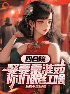 《四合院：娶妻秦淮茹，你们眼红啥》全章节小说_顾远秦淮茹全文阅读