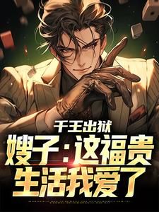 《千王出狱，嫂子：这福贵生活我爱了》全章节小说_萧伍陈茜全文阅读