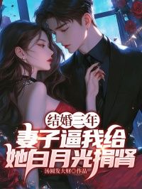 【抖音】小说结婚三年，妻子让我给她的白月光捐肾无广告阅读