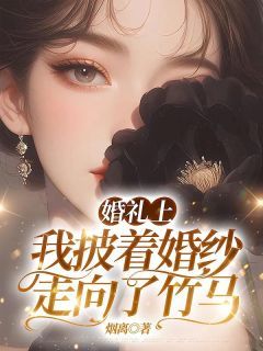 (独家)婚礼上，我披着婚纱走向了竹马小说