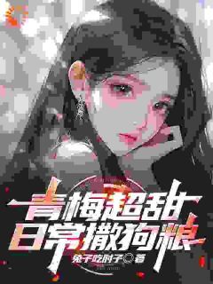 兔子吃肘子写的小说《青梅超甜，日常撒狗粮》叶辰顾念惜全文阅读