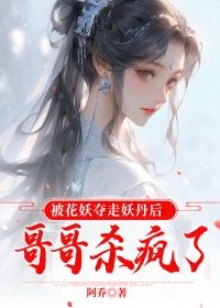 被花妖夺走妖丹后，哥哥杀疯了小说最新章完整版在线阅读