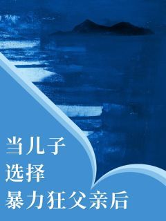 当儿子选择暴力狂父亲后最新章完整版在线阅读