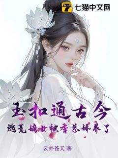 (无弹窗)小说玉扣通古今：逃荒嫡女被季总娇养了 作者云外苍天