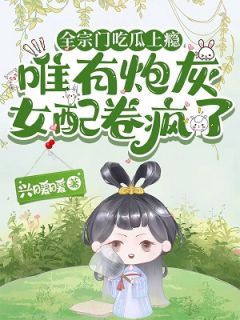 (完整版未删节)小说全宗门吃瓜上瘾，唯有炮灰女配卷疯了 第3章