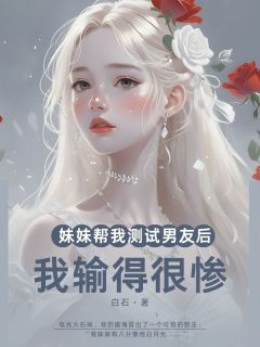 小说妹妹帮我测试男友后，我输得很惨 2