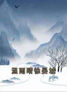 【抖音】小说温雨晴徐晏城无广告阅读