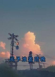 【完结版】《闻予淮姜疏晚主角闻予淮姜疏晚章节在线阅读