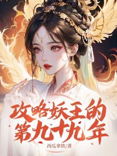 (无弹窗)小说攻略妖王的第九十九年 作者西瓜拿铁