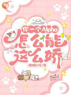 (完本)大结局小说《你一个Alpha，怎么能这么娇》在线阅读