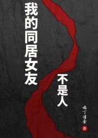 鸡丁滑蛋《我的同居女友不是人》在线阅读