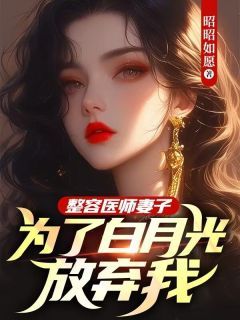 (完本)大结局小说《整容医师妻子为了白月光放弃我》在线阅读