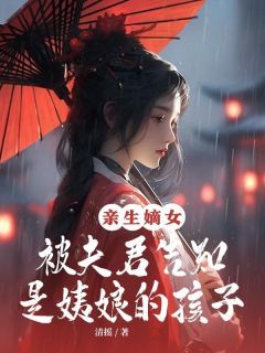 《亲生嫡女被夫君告知是姨娘的孩子》by清摇