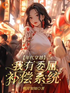 【抖音】小说【年代穿越】我有委屈补偿系统无广告阅读